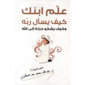 علم ابنك كيف يسأل ربه وكيف يشكو حزنه الى الله