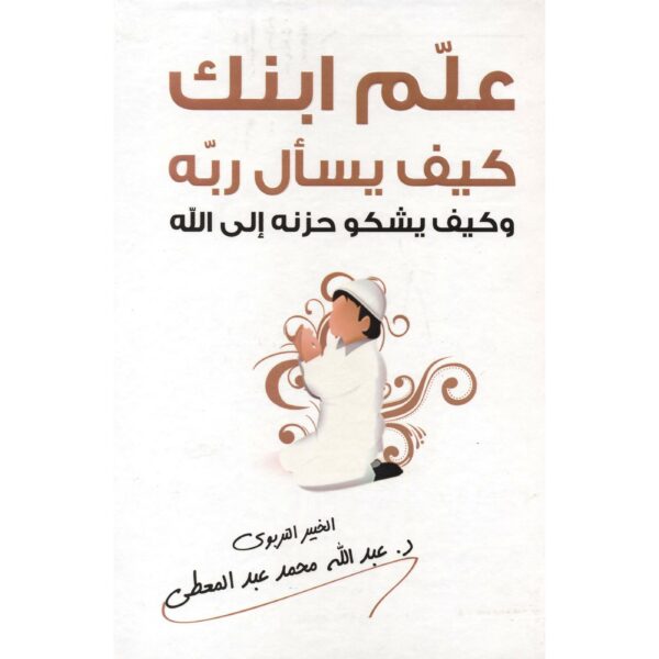علم ابنك كيف يسأل ربه وكيف يشكو حزنه الى الله